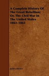 A Complete History of the Great Rebellion; Or, the Civil War in the United States 1861-1865 - James Moore