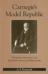 Carnegie's Model Republic: Triumphant Democracy and the British-American Relationship - A.S. Eisenstadt
