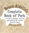 Bruce Aidells's Complete Book of Pork: A Guide to Buying, Storing, and Cooking the World's Favorite Meat - Bruce Aidells