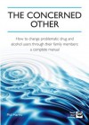 The Concerned Other: How to Change Problematic Drug and Alcohol Users Through Their Family Members: A Complete Manual - Phil Harris