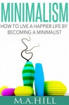 How to Live a Happier Life by Becoming a Minimalist (Minimalist Living) - M.A. Hill, minimalist living becoming minimalist, minimalist definition minimalist style, minimalist kitchen minimalist kitchen, minimalist meaning minimalist desk, minimalist clothing minimalist bathroom, minimalist closet becoming a minimalist