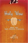 Holy Wow: Boost Your Youth Ministry Creativity - Jeff White