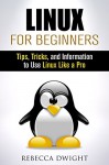 Linux for Beginners: Tips, Tricks, and Information to Use Linux Like a Pro (Manual Users Guide) - Rebecca Dwight