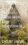 Top 50 Home Based Business Ideas with Low Investment - peter john