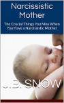 Narcissistic Mother: The Crucial Things You Miss When You Have a Narcissistic Mother (Transcend Mediocrity Book 102) - J.B. Snow