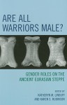 Are All Warriors Male?: Gender Roles on the Ancient Eurasian Steppe - Katheryn M. Linduff