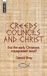 Creeds, Councils and Christ: Did the early Christians misrepresent Jesus? - Gerald Bray