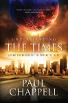 Understanding the Times: Living Courageously in Prophetic Days - Paul Chappell