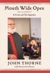 Mouth Wide Open: A Cook And His Appetite - John Thorne, Matt Lewis Thorne