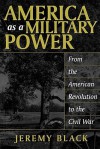 America as a Military Power: From the American Revolution to the Civil War - Jeremy Black