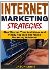 Internet Marketing Strategies: Stop Wasting Time And Money And Finally Tap Into The Online Marketing Goldmine! - Jason Lewis