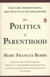 The Politics Of Parenthood: Child Care, Women's Rights, And The Myth Of The Good Mother - Mary Frances Berry
