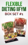 Flexible Dieting IIFYM Box Set #1 Flexible Dieting 101 + The Flexible Dieting Cookbook: 160 Delicious High Protein Recipes for Building Healthy Lean Muscle & Shredding Fat - Scott James