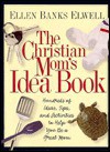 The Christian Mom's Idea Book: Hundreds of Ideas, Tips, and Activities to Help You Be a Great Mom - Ellen Banks Elwell