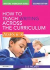 How to Teach Writing Across the Curriculum: Ages 6-8 (Writers' Workshop) - Sue Palmer
