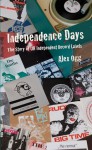 Independence Days: The Story of UK Independent Record Labels - Alex Ogg