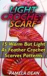 Light Crochet Scarf: 15 Warm But Light As Feather Crochet Scarves Patterns: (Crochet Hook A, Crochet Accessories, Crochet Patterns, Crochet Books, Easy ... Crocheting For Dummies, Crochet Patterns) - Pamela Dean