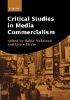 Critical Studies In Media Commercialism - Robin Andersen, Lance Strate