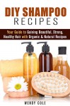 DIY Shampoo Recipes: Your Guide to Gaining Beautiful, Strong, Healthy Hair with Organic & Natural Recipes (Homemade Hair Care) - Wendy Cole