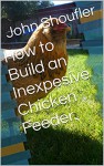 How to Build an Inexpesive Chicken Feeder. - John Shoufler, Michelle Joy