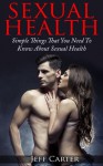 Sexual Health - Simple Things That You Need To Know About Sexual Health (Human Sexuality, Sexual Psychology) - Jeff Carter