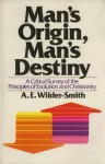 Man's Origin, Man's Destiny: A Critical Survey of the Principles of Evolution and Christianity - A.E. Wilder-Smith