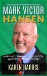 Mark Victor Hansen: Mark Victor Hansen Best Quotes and Greatest Life Lessons (chicken soup for the soul, successful habits, successful people, success ... best quotes, greatest lessons, motivation) - Karen Harris