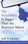 The Windshield Is Bigger Than the Rearview Mirror: Changing Your Focus from Past to Promise - Jeff Wickwire, Tommy Tenney