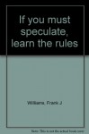 If you must speculate, learn the rules - Frank J Williams