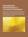 Organisation Internationale a Vocation Economique: Organisation de Cooperation Et de Developpement Economiques, Fonds Monetaire International, Forum Economique Mondial, Groupe Des 20, Club de Paris, Banque Mondiale - Livres Groupe