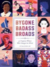 Bygone Badass Broads: 52 Forgotten Women Who Changed the World - Mackenzi Lee, Ms. Petra Eriksson