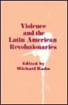 Violence and the Latin American Revolutionaries - Michael Radu