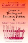 Between the Cracks of History: Essays on Teaching and Illustrating Folklore - Francis Edward Abernethy, Francis Edward Abernethy