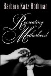 Recreating Motherhood - Barbara Katz Rothman