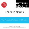 The Truth About Leading Teams: The Essential Truths in 20 Minutes - Martha I. Finney