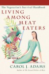 Living Among Meat Eaters: The Vegetarian's Survival Handbook - Carol J. Adams