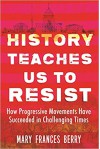 History Teaches Us to Resist: How Progressive Movements Have Succeeded in Challenging Times - Mary Frances Berry