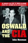 Oswald and the CIA: The Documented Truth About the Unknown Relationship Between the U.S. Government and the Alleged Killer of JFK - John Newman