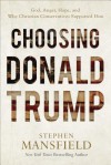 Choosing Donald Trump: God, Anger, Hope, and Why Christian Conservatives Supported Him - Stephen Mansfield