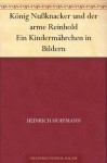 König Nußknacker und der arme Reinhold Ein Kindermährchen in Bildern (German Edition) - Heinrich Hoffmann