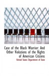 Case of the Black Warrior: And Other Violations of the Rights of American Citizens - United States Department of State
