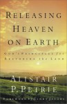 Releasing Heaven on Earth: God's Principles for Restoring the Land - Alistair P. Petrie