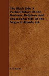 The Black Side. a Partial History of the Business, Religious and Educational Side of the Negro in Atlanta, Ga - E. Carter