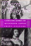 Whores of Babylon: Catholicism, Gender, and Seventeenth-Century Print Culture - Frances E. Dolan
