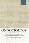 On Sociology: Numbers, Narratives, and the Integration of Research and Theory - John H. Goldthorpe