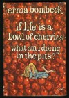 If Life Is a Bowl of Cherries—What Am I Doing in the Pits? - Erma Bombeck