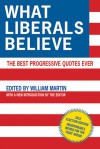 What Liberals Believe: The Best Progressive Quotes Ever - William Martin