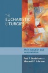 The Eucharistic Liturgies: Their Evolution and Interpretation - Paul Bradshaw, Maxwell Johnson