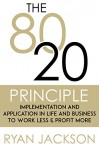 The 80/20 Principle: Implementation and Application In Life And Business To Work Less & Profit More (80/20 Principle, 80/20 Rule, 80/20 Living, 80 20 Principle, ... Sales & Marketing, Work Less & Profit More) - Ryan Jackson, 80/20 Principle