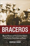 Braceros: Migrant Citizens and Transnational Subjects in the Postwar United States and Mexico - Deborah Cohen